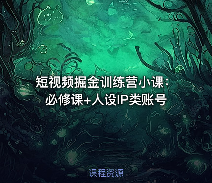 短视频掘金训练营小课：必修课+人设IP类账号