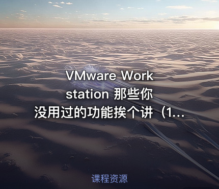 VMware Workstation 那些你没用过的功能挨个讲（1）