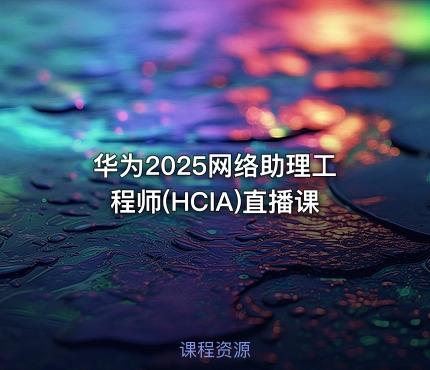 华为2025网络助理工程师(HCIA)直播课