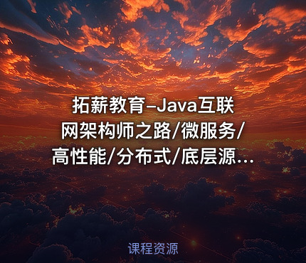 拓薪教育-Java互联网架构师之路/微服务/高性能/分布式/底层源码/高并发|价值6899元|完结无秘