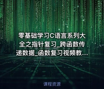 零基础学习C语言系列大全之指针复习_跨函数传递数据_函数复习视频教程