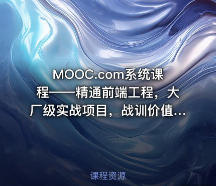 MOOC.com系统课程——精通前端工程，大厂级实战项目，战训价值1680元，无套路24章节