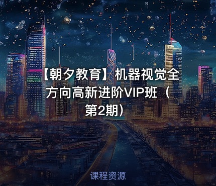 【朝夕教育】机器视觉全方向高新进阶VIP班（第2期）