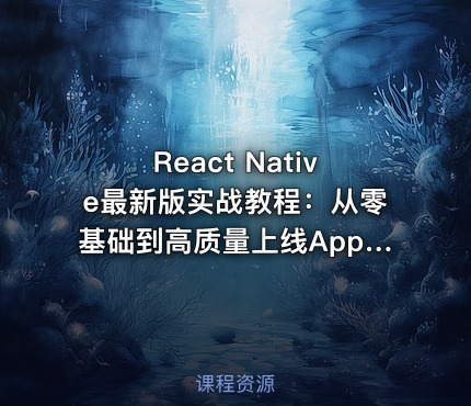 React Native最新版实战教程：从零基础到高质量上线App（升级版）