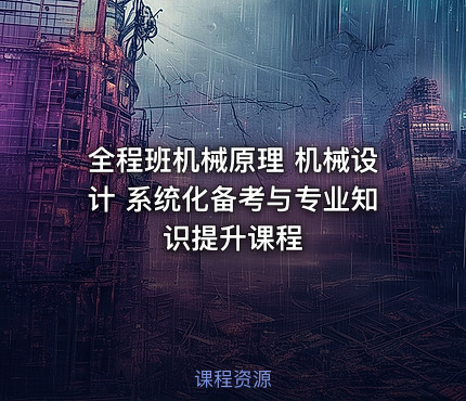 全程班机械原理 机械设计 系统化备考与专业知识提升课程