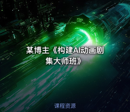 某博主《构建AI动画剧集大师班》