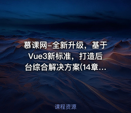 慕课网-全新升级，基于Vue3新标准，打造后台综合解决方案(14章完结)