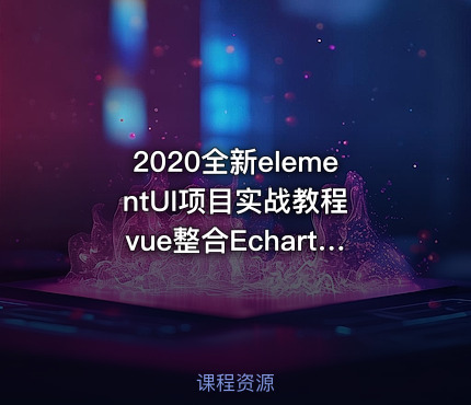2020全新elementUI项目实战教程 vue整合Echarts后台权限视频教程