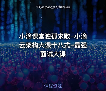 小滴课堂独孤求败-小滴云架构大课十八式-最强面试大课