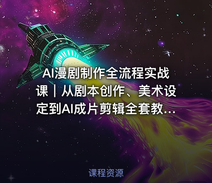 AI漫剧制作全流程实战课｜从剧本创作、美术设定到AI成片剪辑全套教程