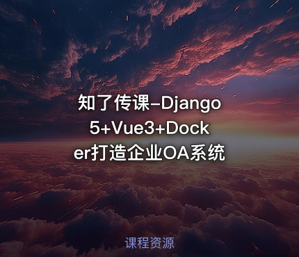 知了传课-Django5+Vue3+Docker打造企业OA系统