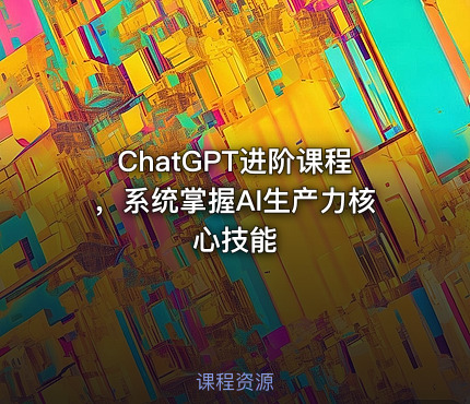 ChatGPT进阶课程，系统掌握AI生产力核心技能