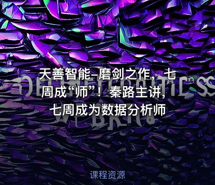天善智能-磨剑之作，七周成“师”！秦路主讲，七周成为数据分析师