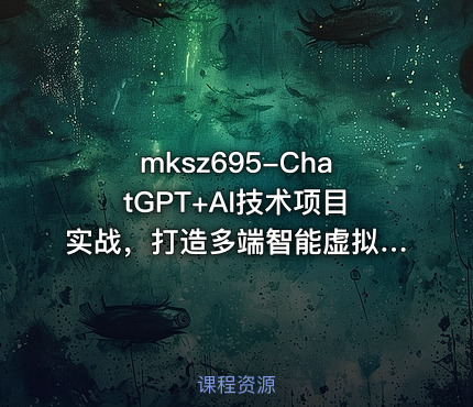 mksz695-ChatGPT+AI技术项目实战，打造多端智能虚拟数字人【完结】