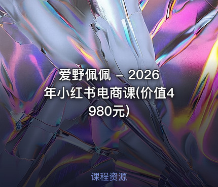 爱野佩佩 - 2026年小红书电商课(价值4980元)