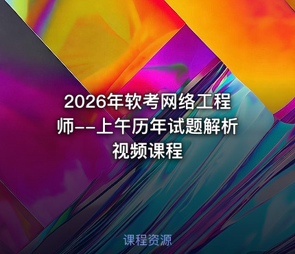 2026年软考网络工程师--上午历年试题解析视频课程