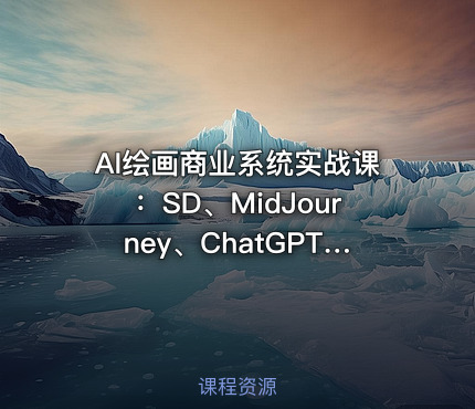 AI绘画商业系统实战课：SD、MidJourney、ChatGPT全工具应用