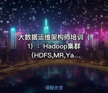 大数据运维架构师培训（1）：Hadoop集群（HDFS,MR,Yarn）,Zookeeper集群