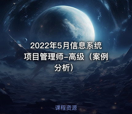 2022年5月信息系统项目管理师-高级（案例分析）