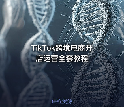 TikTok跨境电商开店运营全套教程
