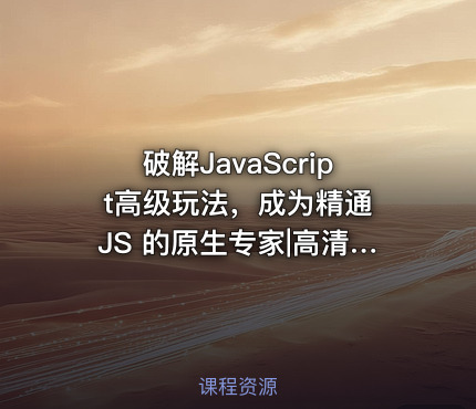 破解JavaScript高级玩法，成为精通 JS 的原生专家|高清无秘
