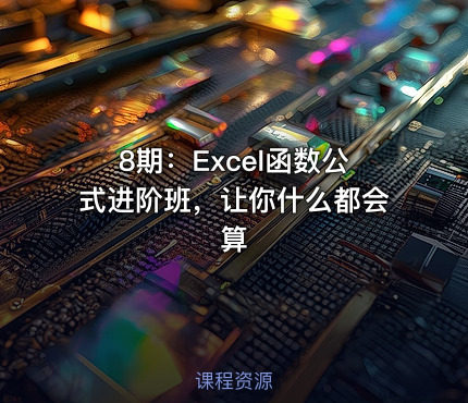 8期：Excel函数公式进阶班，让你什么都会算