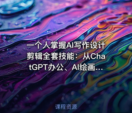 一个人掌握AI写作设计剪辑全套技能：从ChatGPT办公、AI绘画到虚拟主播、自媒体运营及接单变现