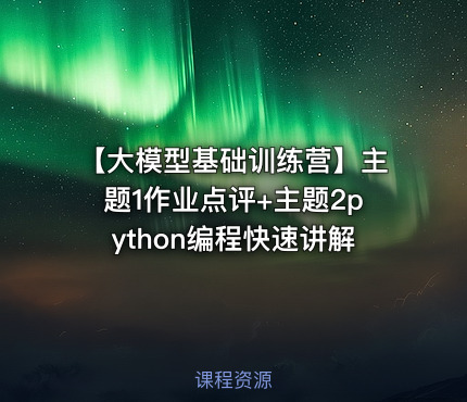 【大模型基础训练营】主题1作业点评+主题2python编程快速讲解