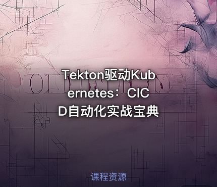 Tekton驱动Kubernetes：CICD自动化实战宝典