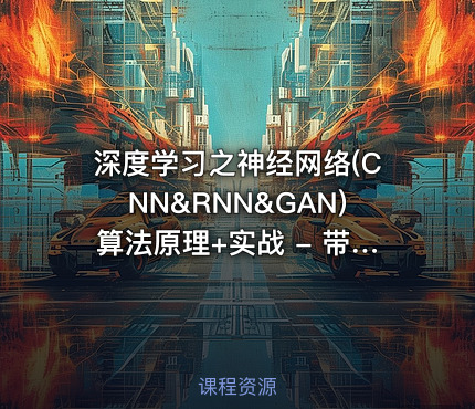 深度学习之神经网络(CNN&RNN&GAN)算法原理+实战 - 带源码课件
