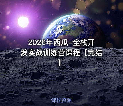 2026年西瓜-全栈开发实战训练营课程【完结】