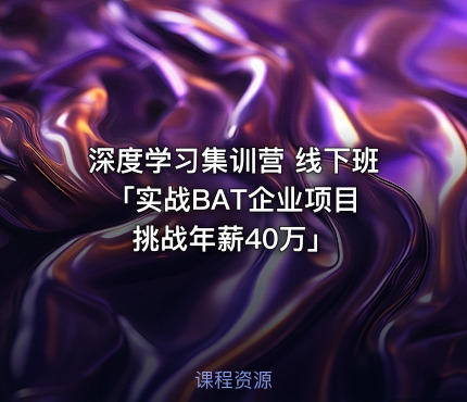 深度学习集训营 线下班「实战BAT企业项目 挑战年薪40万」