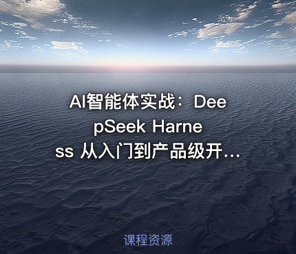 AI智能体实战:DeepSeek Harness 从入门到产品级开发
