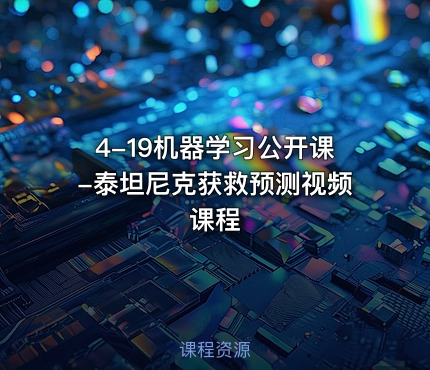 4-19机器学习公开课-泰坦尼克获救预测视频课程