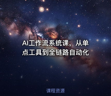 AI工作流系统课，从单点工具到全链路自动化
