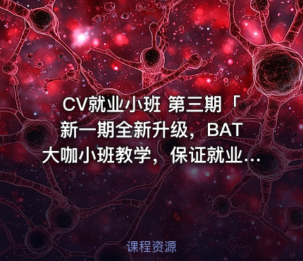CV就业小班 第三期「新一期全新升级，BAT大咖小班教学，保证就业」