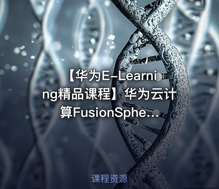 【华为E-Learning精品课程】华为云计算FusionSphere解决方案视频