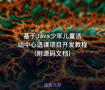 基于Java少年儿童活动中心选课项目开发教程(附源码文档)