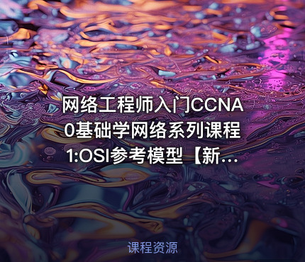 网络工程师入门CCNA 0基础学网络系列课程1:OSI参考模型【新任帮主】