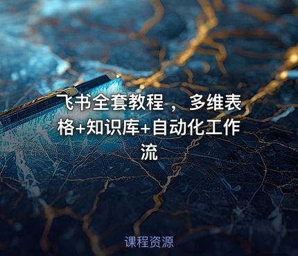 飞书全套教程 ，多维表格+知识库+自动化工作流