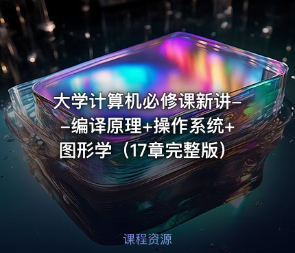 大学计算机必修课新讲--编译原理+操作系统+图形学（17章完整版）