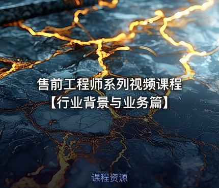 售前工程师系列视频课程【行业背景与业务篇】