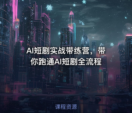AI短剧实战带练营,带你跑通AI短剧全流程