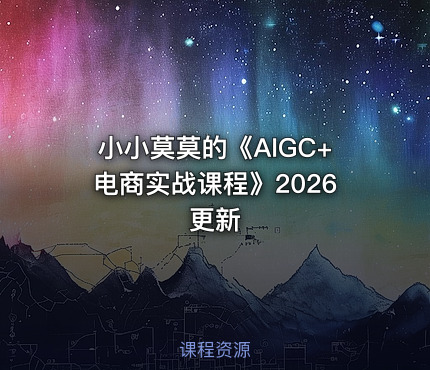 小小莫莫的《AIGC+电商实战课程》2026更新