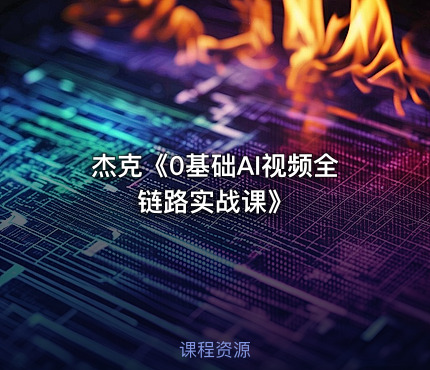 杰克《0基础AI视频全链路实战课》