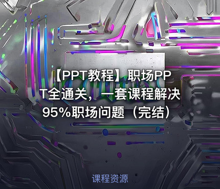 【PPT教程】职场PPT全通关，一套课程解决95%职场问题（完结）