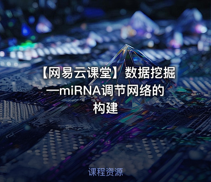 【网易云课堂】数据挖掘—miRNA调节网络的构建