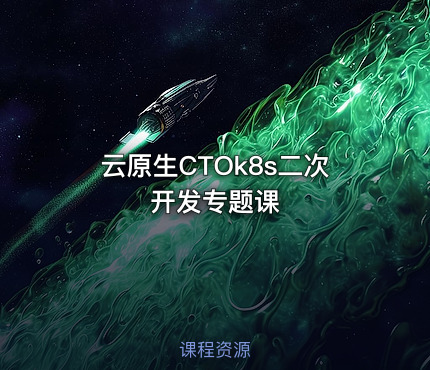 云原生CTOk8s二次开发专题课