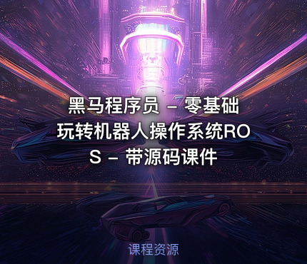 黑马程序员 - 零基础玩转机器人操作系统ROS - 带源码课件