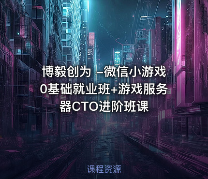 博毅创为 -微信小游戏0基础就业班+游戏服务器CTO进阶班课